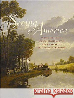 Seeing America: Painting and Sculpture from the Collection of the Memorial Art Gallery of the University of Rochester Searl, Marjorie B. 9781580462464 University of Rochester Press