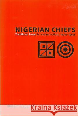 Nigerian Chiefs: Traditional Power in Modern Politics, 1890s-1990s Olufemi Vaughan 9781580462495 University of Rochester Press