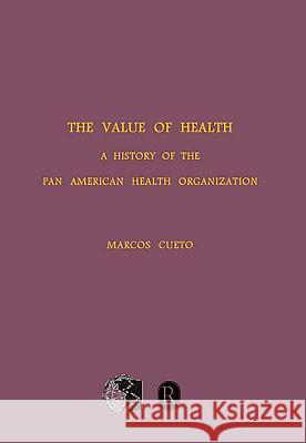 The Value of Health: A History of the Pan American Health Organization Marcos Cueto 9781580462631 University of Rochester Press