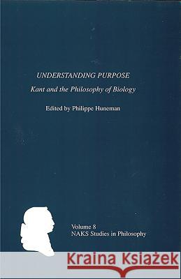 Understanding Purpose: Kant and the Philosophy of Biology Huneman, Philippe 9781580462655 University of Rochester Press