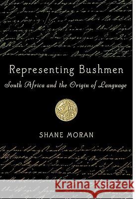 Representing Bushmen: South Africa and the Origin of Language Shane Moran 9781580462945 University of Rochester Press