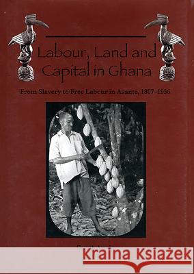 Labour, Land and Capital in Ghana: From Slavery to Free Labour in Asante, 1807-1956 Austin, Gareth 9781580463157 University of Rochester Press