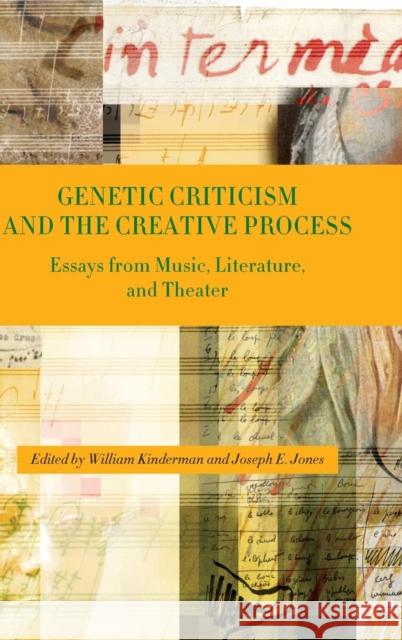 Genetic Criticism and the Creative Process: Essays from Music, Literature, and Theater William Kinderman Joseph E. Jones 9781580463171 University of Rochester Press
