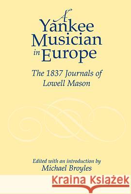 Yankee Musician in Europe: The 1837 Journals of Lowell Mason Broyles, Michael 9781580463553
