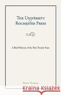 The University of Rochester Press: A Brief History of the First Twenty Years Thompson, Brian 9781580463607