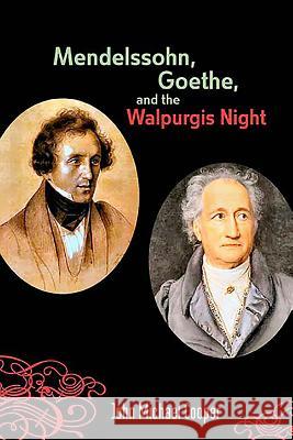 Mendelssohn, Goethe, and the Walpurgis Night: The Heathen Muse in European Culture, 1700-1850 John Michael Cooper 9781580463683 University of Rochester Press