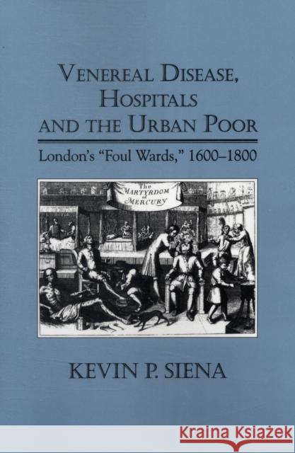 Venereal Disease, Hospitals and the Urban Poor: London's Foul Wards, 1600-1800 Siena, Kevin P. 9781580463713