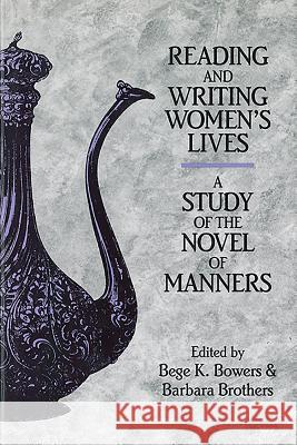 Reading and Writing Women's Lives: A Study of the Novel of Manners Bege K. Bowers Barbara Brothers 9781580463768