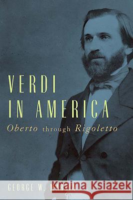 Verdi in America: Oberto Through Rigoletto George W. Martin 9781580463881 University of Rochester Press