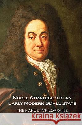 Noble Strategies in an Early Modern Small State: The Mahuet of Lorraine Lipp, Charles T. 9781580463966 University of Rochester Press