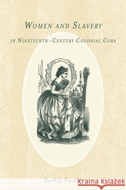 Women and Slavery in Nineteenth-Century Colonial Cuba Sarah L. Franklin 9781580464024 University of Rochester Press