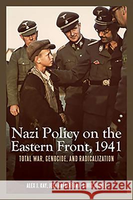 Nazi Policy on the Eastern Front, 1941: Total War, Genocide, and Radicalization Alex J. Kay Jeff Rutherford David Stahel 9781580464079 University of Rochester Press