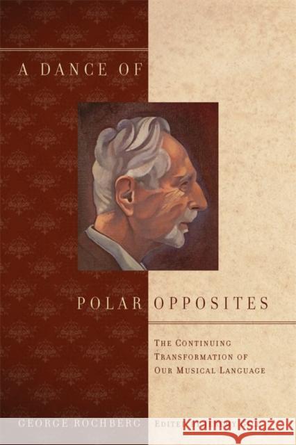 A Dance of Polar Opposites: The Continuing Transformation of Our Musical Language Rochberg, George 9781580464130 0