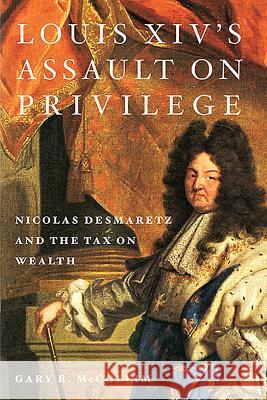 Louis XIV's Assault on Privilege: Nicolas Desmaretz and the Tax on Wealth Gary McCollim 9781580464147 University of Rochester Press