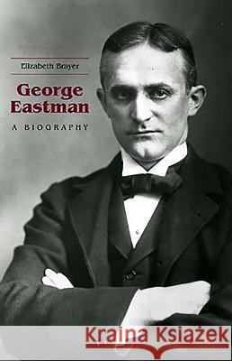 George Eastman: A Biography Elizabeth Brayer   9781580464246