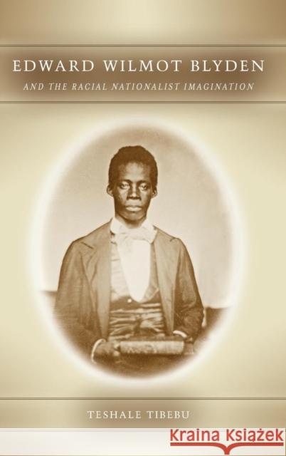Edward Wilmot Blyden and the Racial Nationalist Imagination Teshale Tibebu 9781580464284 University of Rochester Press