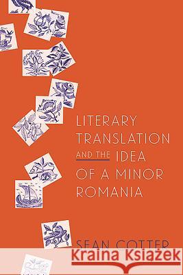 Literary Translation and the Idea of a Minor Romania Sean Cotter 9781580464369 University of Rochester Press