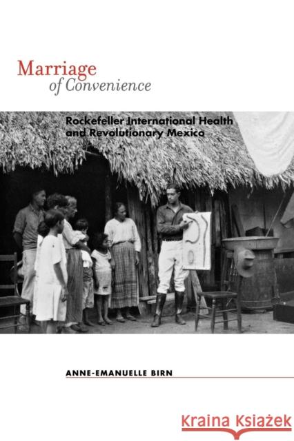 Marriage of Convenience: Rockefeller International Health and Revolutionary Mexico Birn, Anne-Emanuelle 9781580464444