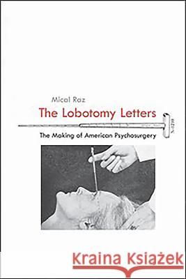 The Lobotomy Letters: The Making of American Psychosurgery Mical Raz Mical Raz 9781580464499