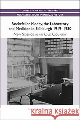 Rockefeller Money, the Laboratory and Medicine in Edinburgh 1919-1930:: New Science in an Old Country Christopher Lawrence 9781580464567 0
