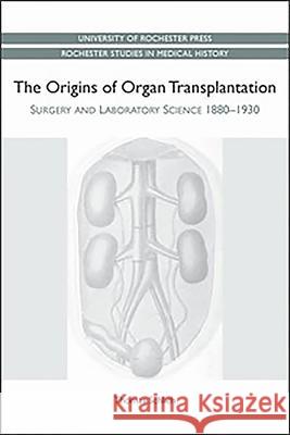 Origins of Organ Transplantation: Surgery and Laboratory Science, 1880-1930 Schlich, Thomas 9781580464581 0