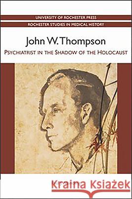 John W. Thompson: Psychiatrist in the Shadow of the Holocaust Weindling, Paul 9781580464604 0