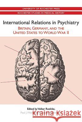 International Relations in Psychiatry: Britain, Germany, and the United States to World War II Volker Roelcke 9781580464611