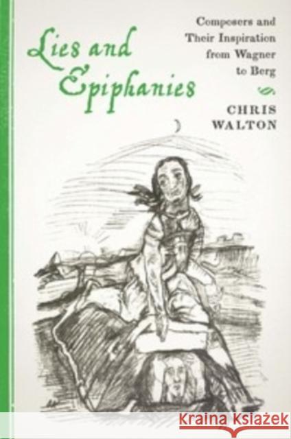 Lies and Epiphanies: Composers and Their Inspiration from Wagner to Berg Walton, Chris 9781580464772 University of Rochester Press