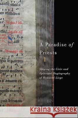 A Paradise of Priests: Singing the Civic and Episcopal Hagiography of Medieval Liège Saucier, Catherine 9781580464802 University of Rochester Press