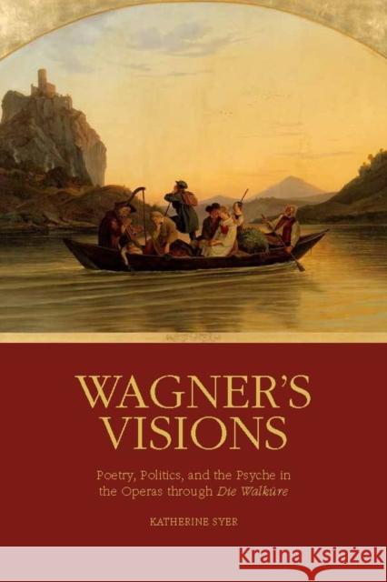 Wagner's Visions: Poetry, Politics, and the Psyche in the Operas Through Die Walküre Syer, Katherine R. 9781580464826 University of Rochester Press