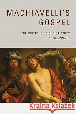 Machiavelli's Gospel: The Critique of Christianity in the Prince Parsons, William B. 9781580464918