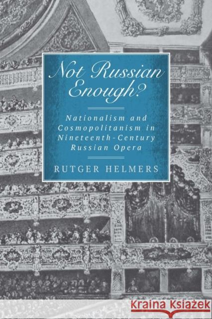 Not Russian Enough?: Nationalism and Cosmopolitanism in Nineteenth-Century Russian Opera Rutger Helmers 9781580465007 University of Rochester Press