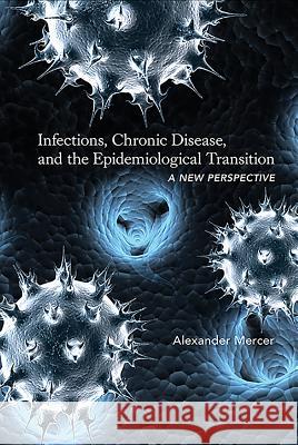 Infections, Chronic Disease, and the Epidemiological Transition: A New Perspective Alexander Mercer 9781580465083 University of Rochester Press