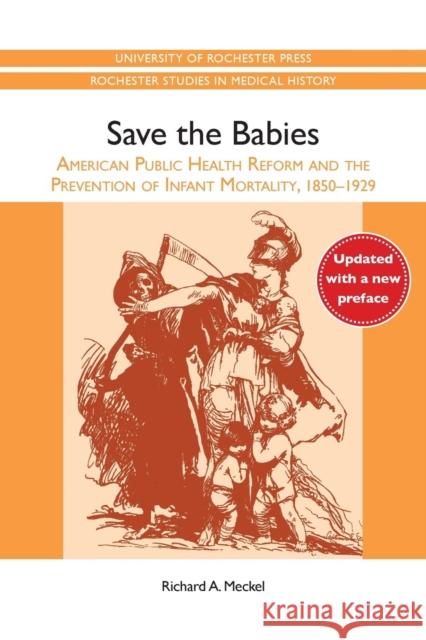 Save the Babies: American Public Health Reform and the Prevention of Infant Mortality, 1850-1929 Richard A. Meckel 9781580465175 University of Rochester Press