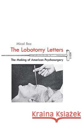 The Lobotomy Letters: The Making of American Psychosurgery Mical Raz 9781580465243 University of Rochester Press