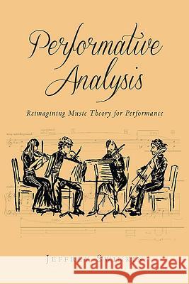 Performative Analysis: Reimagining Music Theory for Performance Jeffrey Swinkin 9781580465267 University of Rochester Press