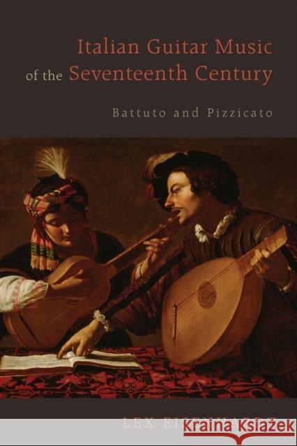 Italian Guitar Music of the Seventeenth Century: Battuto and Pizzicato Lex Eisenhardt 9781580465335 BOYDELL PRESS