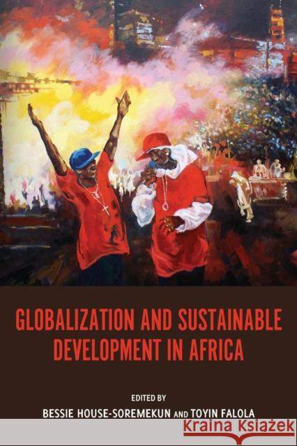 Globalization and Sustainable Development in Africa Bessie House-Soremekun Toyin Falola 9781580465502 University of Rochester Press