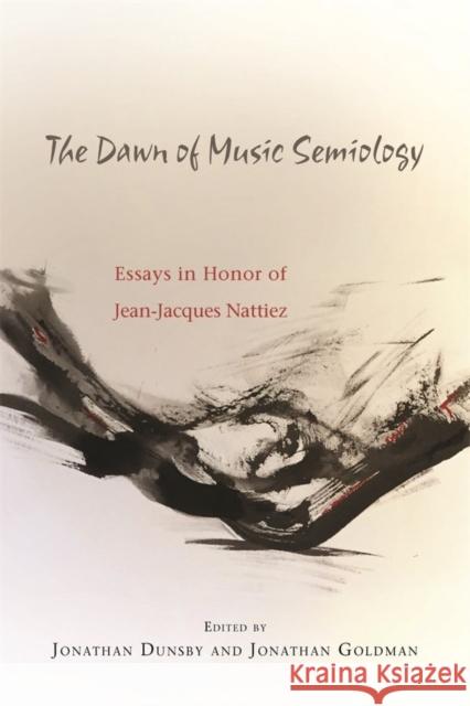 The Dawn of Music Semiology: Essays in Honor of Jean-Jacques Nattiez Jonathan Dunsby Jonathan Goldman 9781580465625 University of Rochester Press