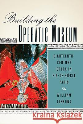 Building the Operatic Museum: Eighteenth-Century Opera in Fin-De-Siècle Paris Gibbons, William 9781580465878 John Wiley & Sons