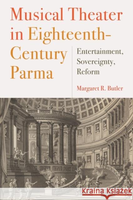 Musical Theater in Eighteenth-Century Parma: Entertainment, Sovereignty, Reform Margaret R. Butler 9781580469012