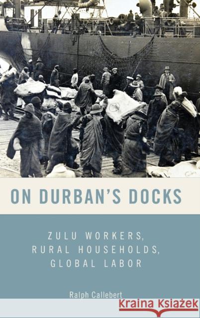 On Durban's Docks: Zulu Workers, Rural Households, Global Labor Callebert, Ralph 9781580469074 John Wiley & Sons