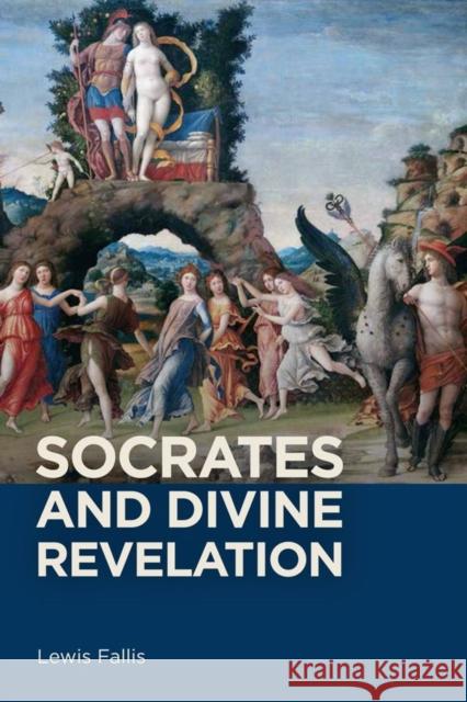 Socrates and Divine Revelation Lewis Fallis 9781580469081 University of Rochester Press