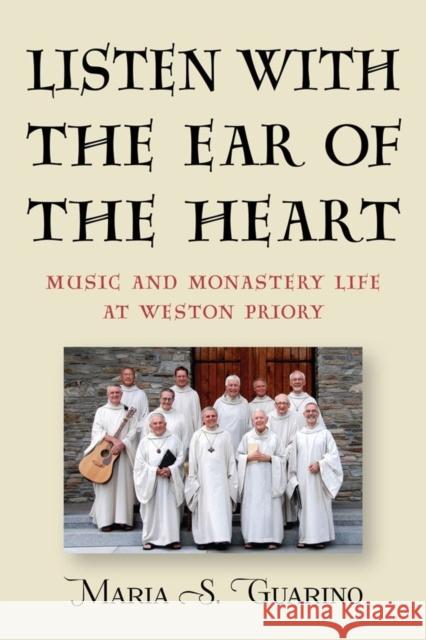 Listen with the Ear of the Heart: Music and Monastery Life at Weston Priory Maria S. Guarino 9781580469104 University of Rochester Press