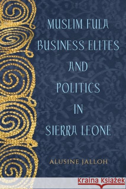 Muslim Fula Business Elites and Politics in Sierra Leone Alusine Jalloh 9781580469173 University of Rochester Press