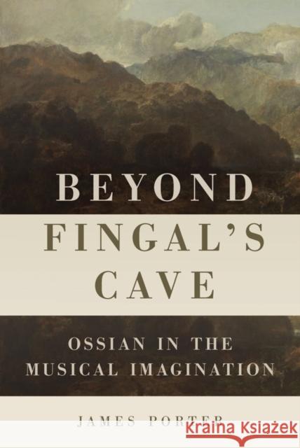 Beyond Fingal's Cave: Ossian in the Musical Imagination James Porter 9781580469456
