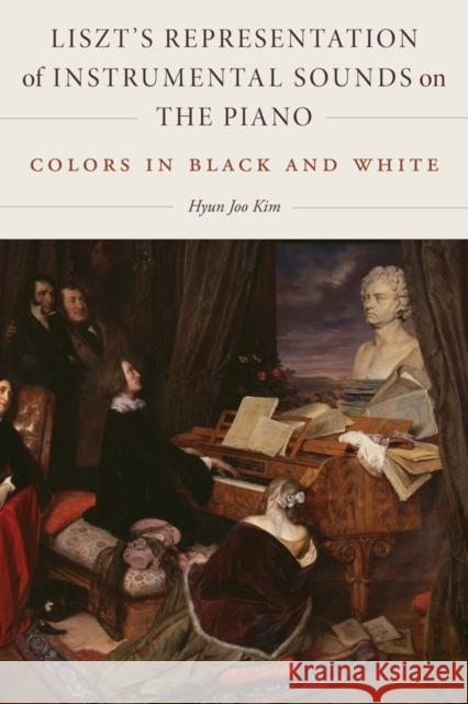 Liszt's Representation of Instrumental Sounds on the Piano: Colors in Black and White Hyun Joo Kim 9781580469463 University of Rochester Press