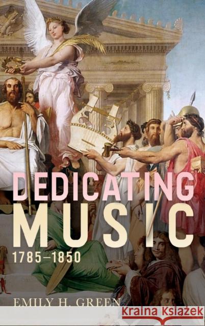 Dedicating Music, 1785-1850 Emily H. Green 9781580469494 University of Rochester Press