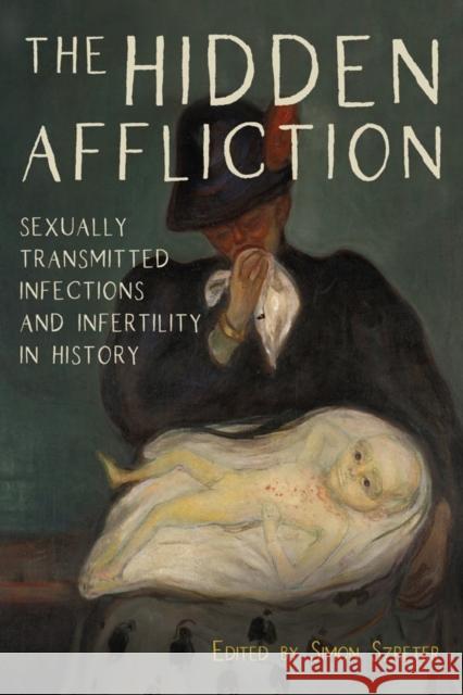 The Hidden Affliction: Sexually Transmitted Infections and Infertility in History Simon Szreter 9781580469616 University of Rochester Press