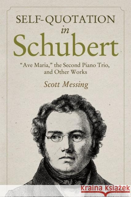Self-Quotation in Schubert: Ave Maria, the Second Piano Trio, and Other Works Messing, Scott 9781580469654 University of Rochester Press